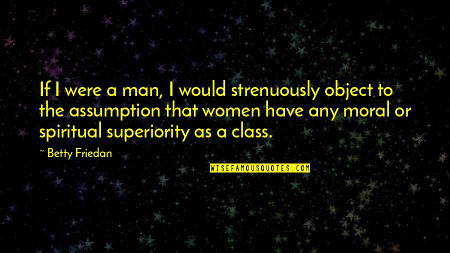 Superiority Quotes By Betty Friedan: If I were a man, I would strenuously