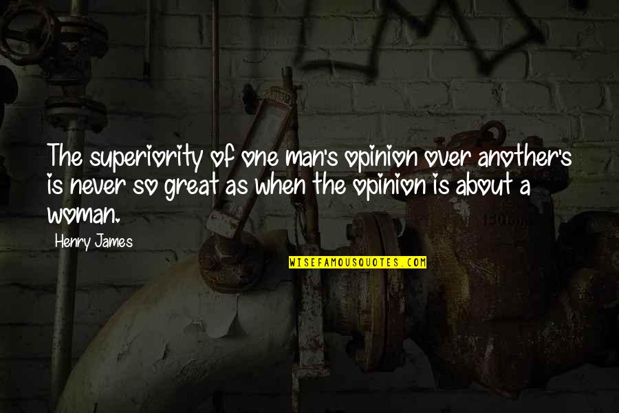 Superiority Quotes By Henry James: The superiority of one man's opinion over another's