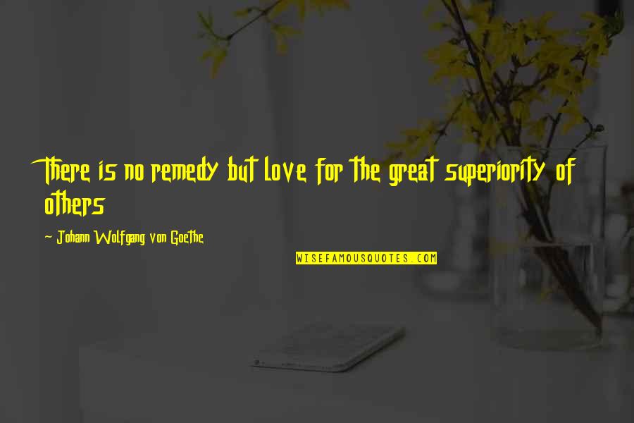 Superiority Quotes By Johann Wolfgang Von Goethe: There is no remedy but love for the