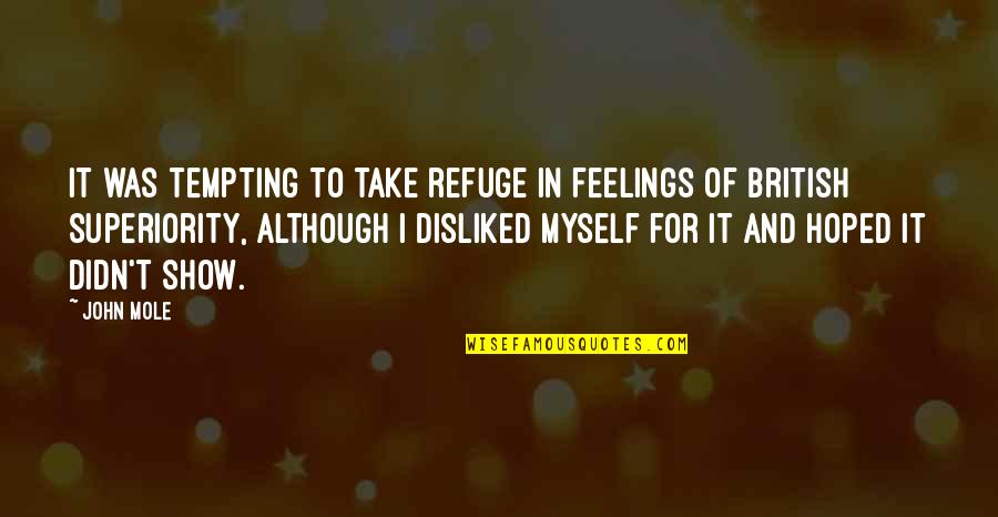 Superiority Quotes By John Mole: It was tempting to take refuge in feelings