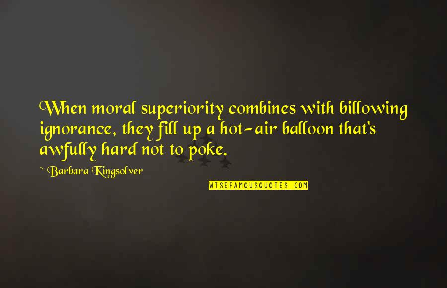 Superiority's Quotes By Barbara Kingsolver: When moral superiority combines with billowing ignorance, they