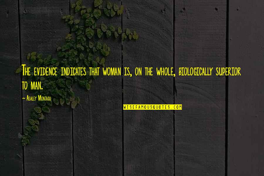 Superiors Quotes By Ashley Montagu: The evidence indicates that woman is, on the