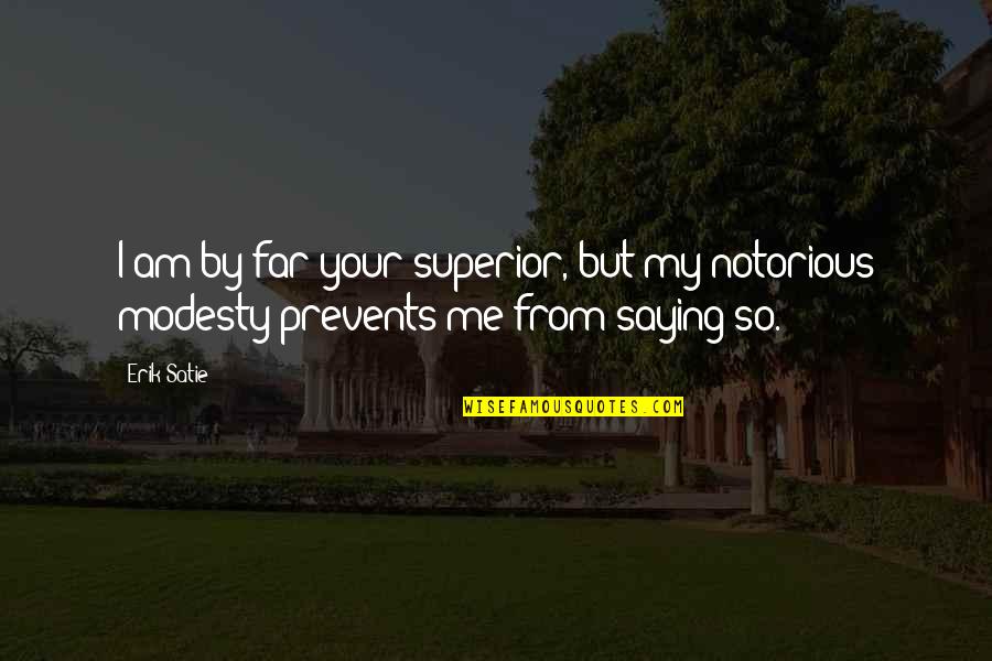 Superiors Quotes By Erik Satie: I am by far your superior, but my