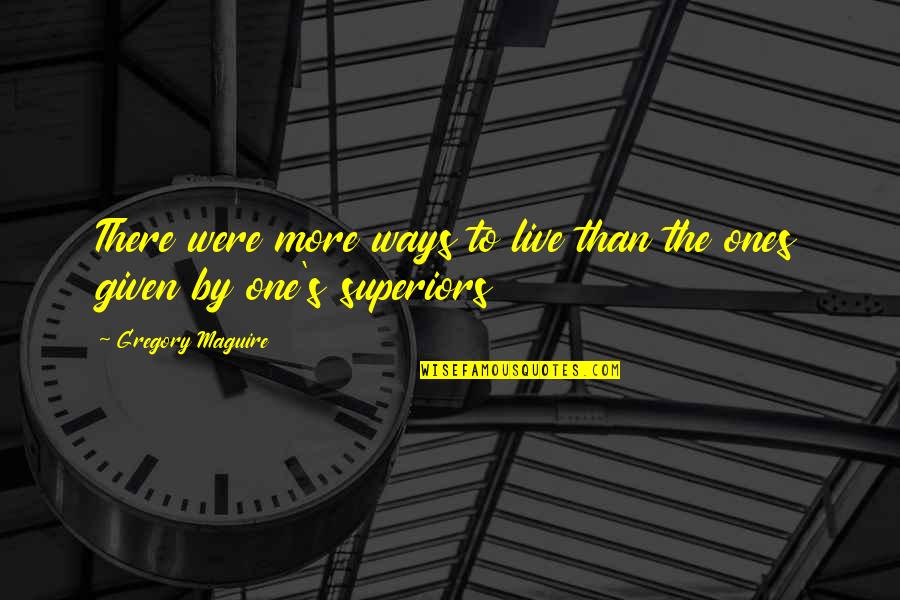 Superiors Quotes By Gregory Maguire: There were more ways to live than the