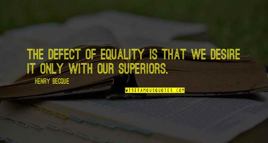 Superiors Quotes By Henry Becque: The defect of equality is that we desire