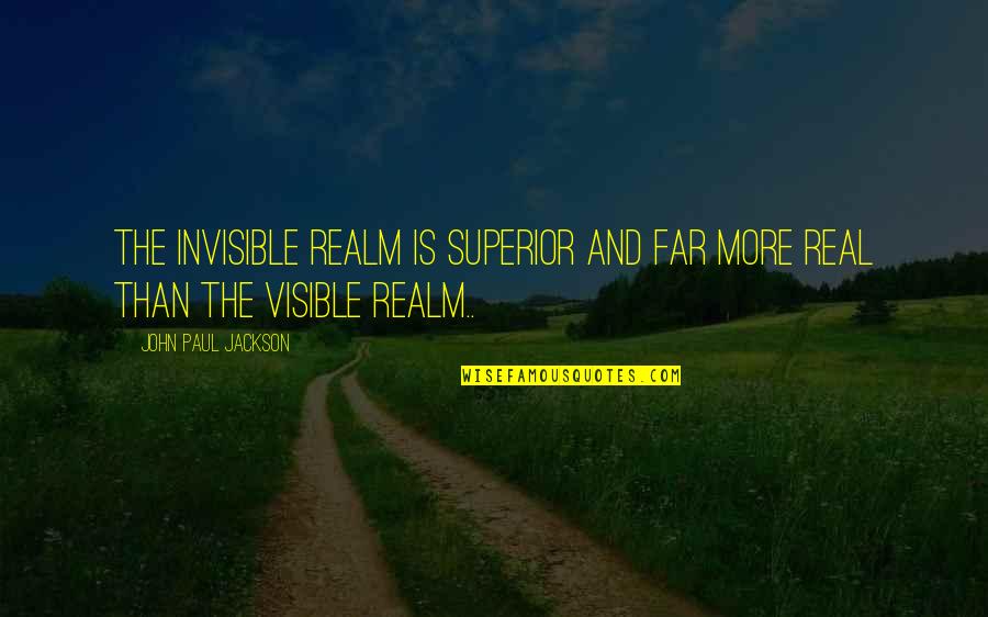 Superiors Quotes By John Paul Jackson: The invisible realm is superior and far more