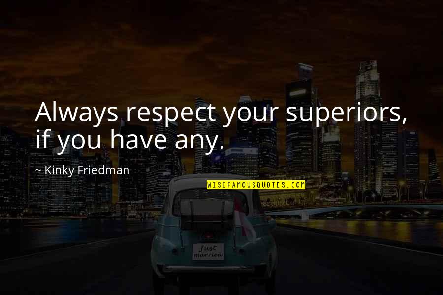 Superiors Quotes By Kinky Friedman: Always respect your superiors, if you have any.