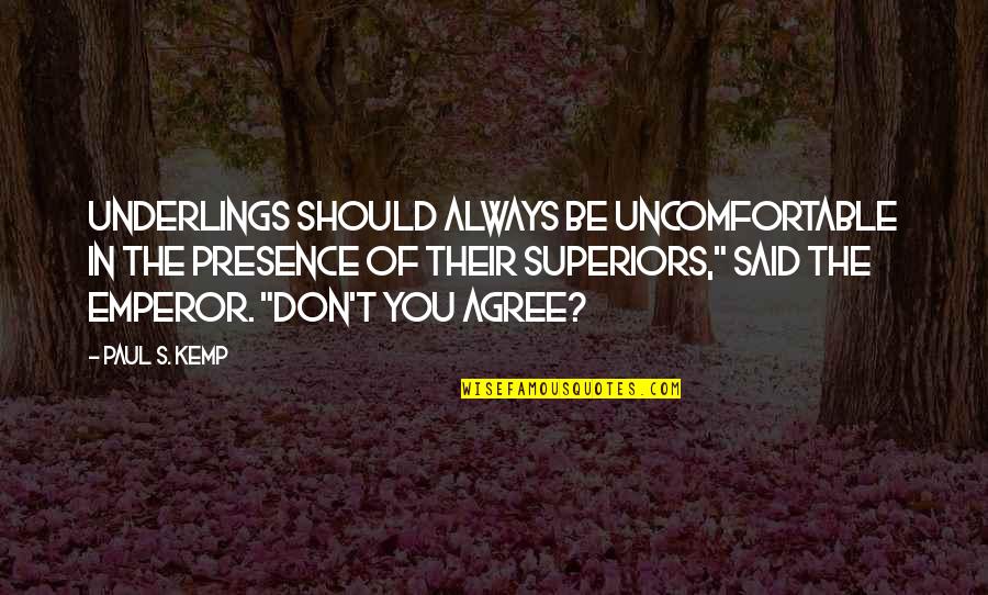 Superiors Quotes By Paul S. Kemp: Underlings should always be uncomfortable in the presence