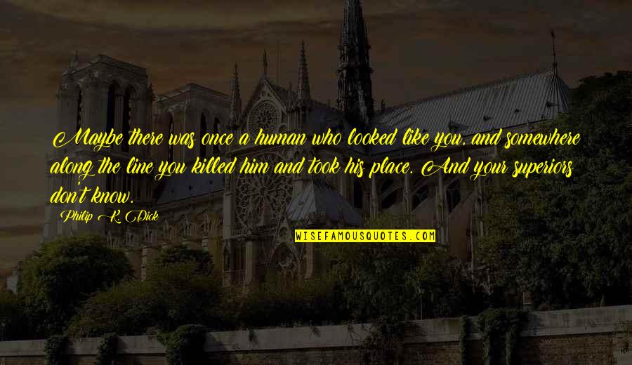 Superiors Quotes By Philip K. Dick: Maybe there was once a human who looked