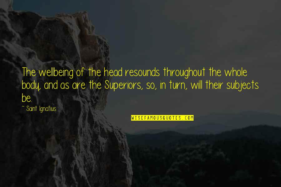 Superiors Quotes By Saint Ignatius: The wellbeing of the head resounds throughout the