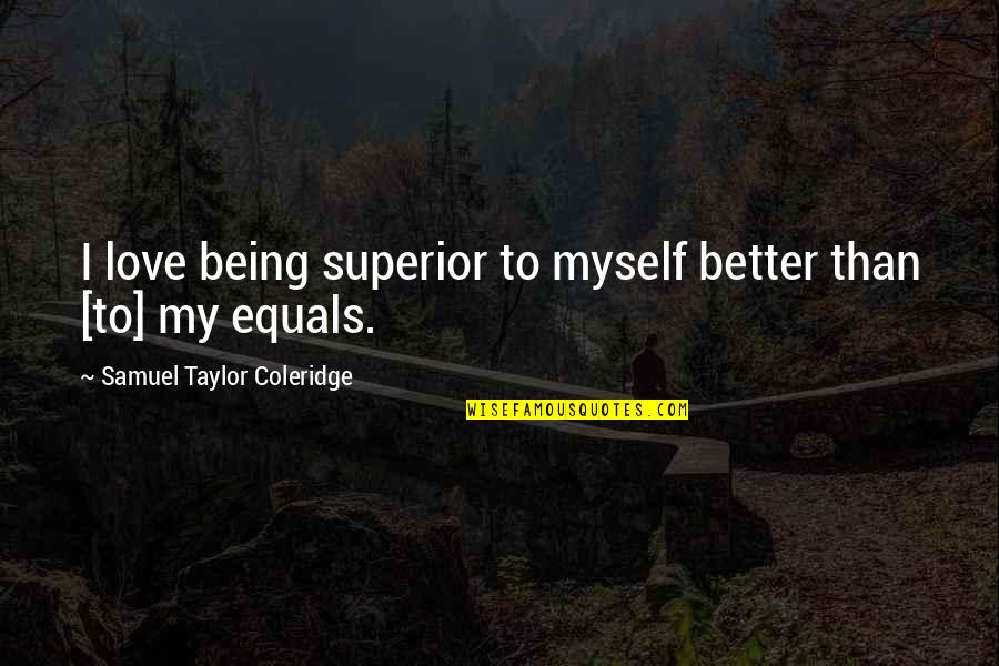 Superiors Quotes By Samuel Taylor Coleridge: I love being superior to myself better than