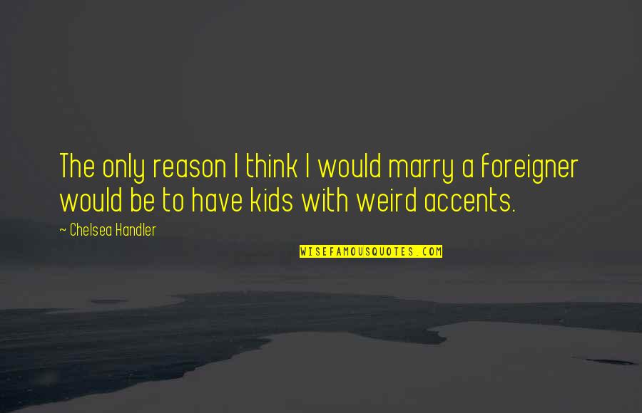 Superis Quotes By Chelsea Handler: The only reason I think I would marry Superis Quotes By Chelsea Handler: The only reason I think I would marry