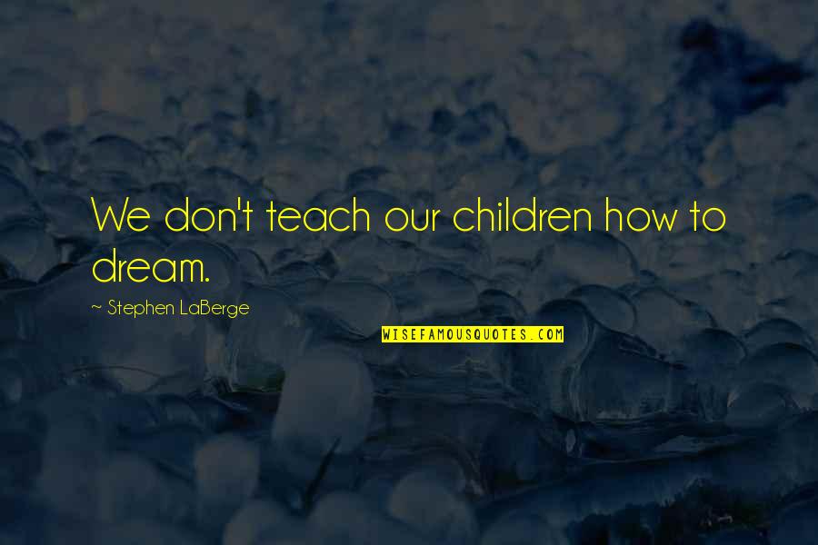 Superkids Online Quotes By Stephen LaBerge: We don't teach our children how to dream.
