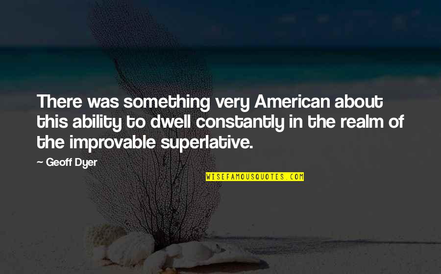 Superlative Quotes By Geoff Dyer: There was something very American about this ability