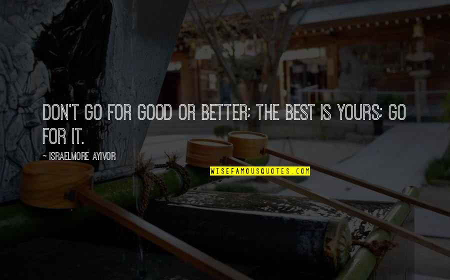 Superlative Quotes By Israelmore Ayivor: Don't go for good or better; the best