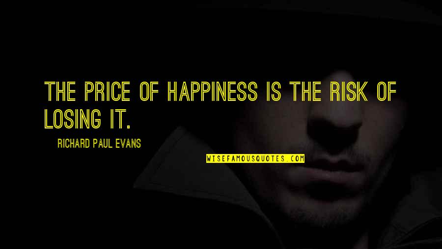 Superlegislature Quotes By Richard Paul Evans: The price of happiness is the risk of