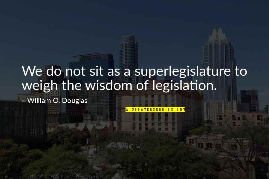 Superlegislature Quotes By William O. Douglas: We do not sit as a superlegislature to