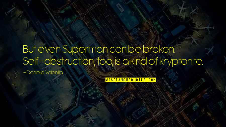 Superman Kryptonite Quotes By Danielle Valenilla: But even Superman can be broken. Self-destruction, too,