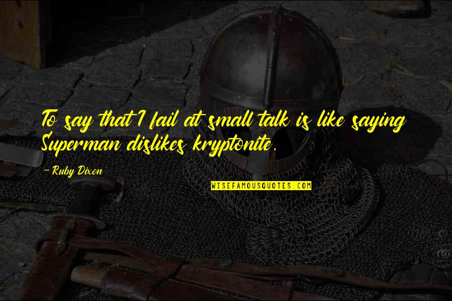 Superman Kryptonite Quotes By Ruby Dixon: To say that I fail at small talk