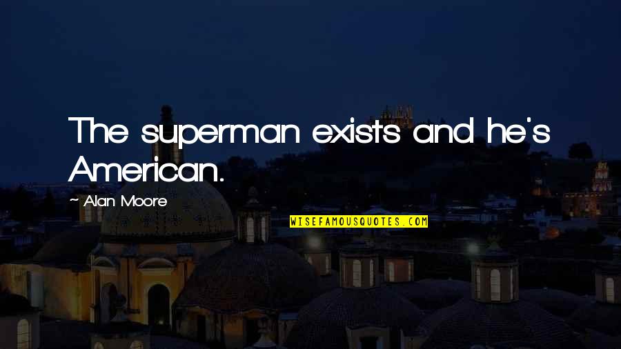 Superman's Quotes By Alan Moore: The superman exists and he's American. Superman's Quotes By Alan Moore: The superman exists and he's American.