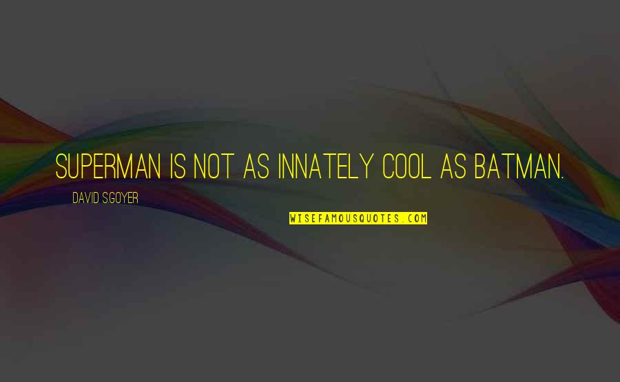 Superman's Quotes By David S.Goyer: Superman is not as innately cool as Batman. Superman's Quotes By David S.Goyer: Superman is not as innately cool as Batman.