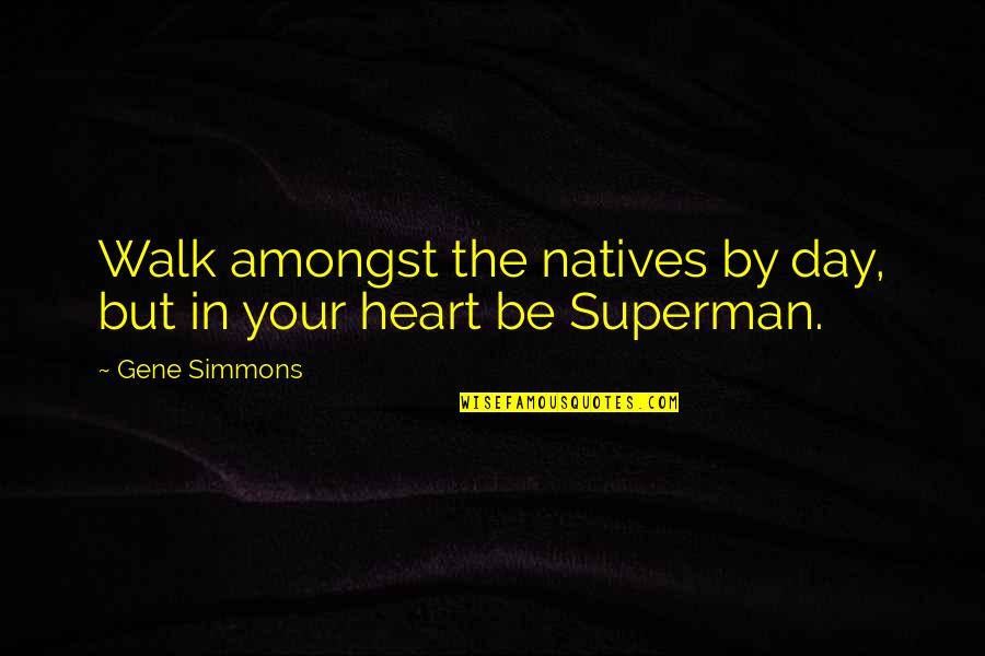 Superman's Quotes By Gene Simmons: Walk amongst the natives by day, but in