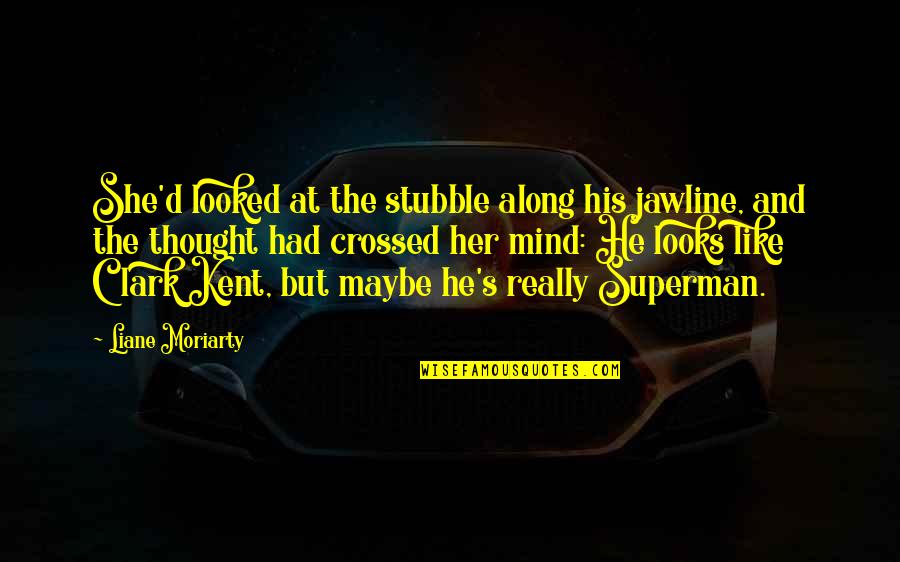 Superman's Quotes By Liane Moriarty: She'd looked at the stubble along his jawline, Superman's Quotes By Liane Moriarty: She'd looked at the stubble along his jawline,
