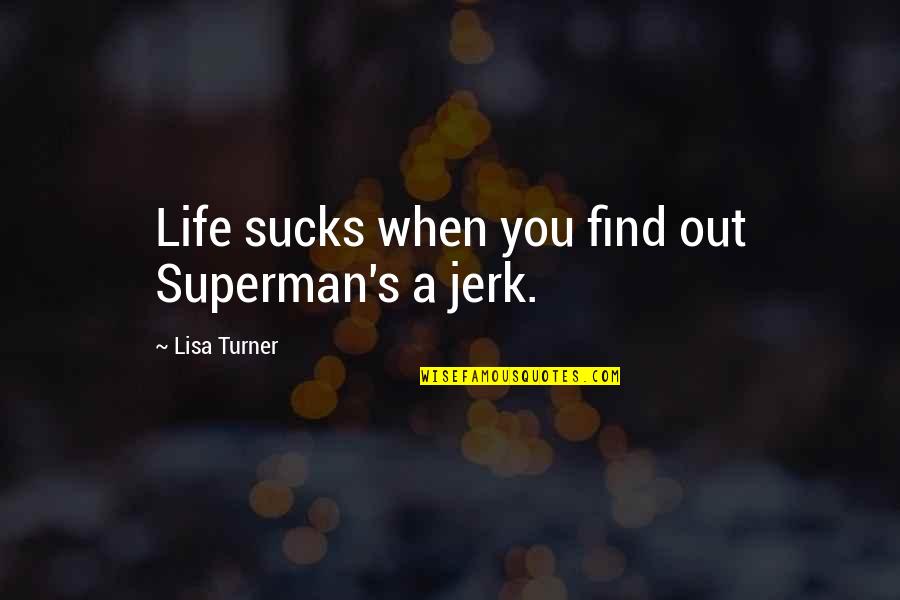 Superman's Quotes By Lisa Turner: Life sucks when you find out Superman's a Superman's Quotes By Lisa Turner: Life sucks when you find out Superman's a