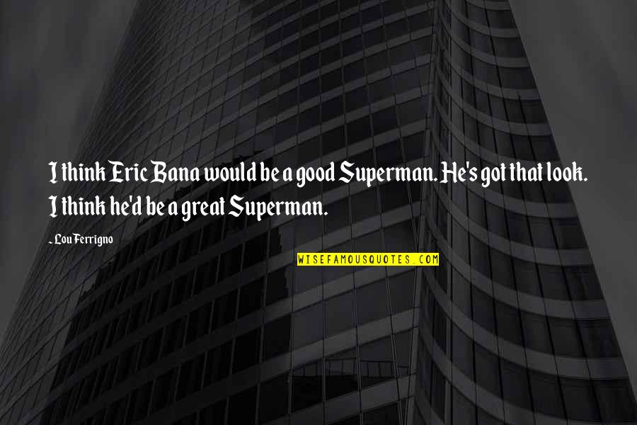 Superman's Quotes By Lou Ferrigno: I think Eric Bana would be a good