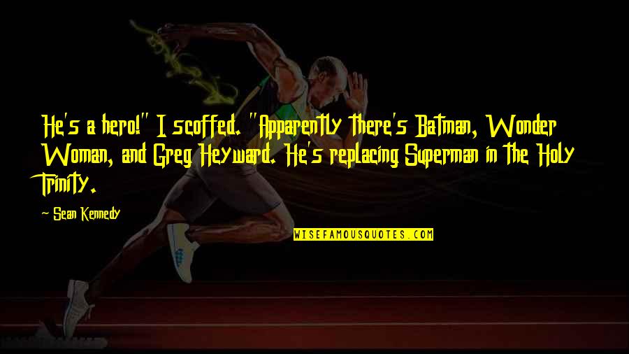 Superman's Quotes By Sean Kennedy: He's a hero!" I scoffed. "Apparently there's Batman, Superman's Quotes By Sean Kennedy: He's a hero!" I scoffed. "Apparently there's Batman,