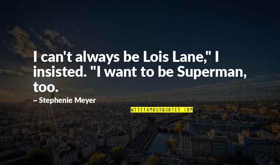 Superman's Quotes By Stephenie Meyer: I can't always be Lois Lane," I insisted. Superman's Quotes By Stephenie Meyer: I can't always be Lois Lane," I insisted.