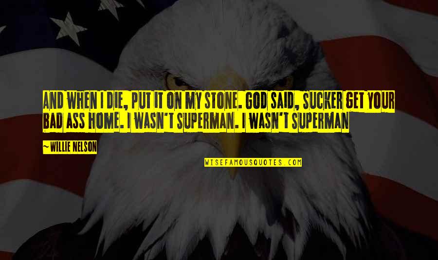 Superman's Quotes By Willie Nelson: And when I die, put it on my Superman's Quotes By Willie Nelson: And when I die, put it on my