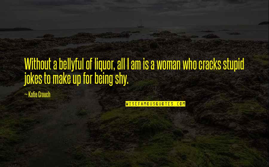 Supermega Quotes By Katie Crouch: Without a bellyful of liquor, all I am Supermega Quotes By Katie Crouch: Without a bellyful of liquor, all I am