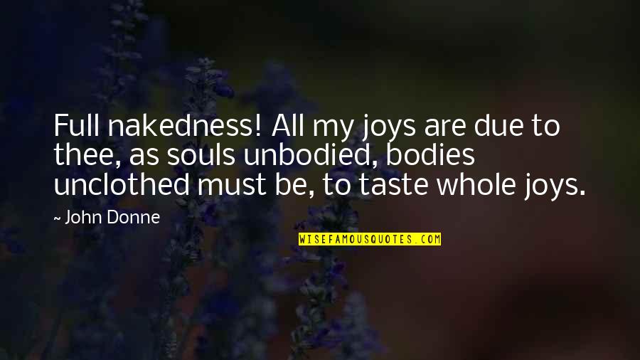 Superminds Quotes By John Donne: Full nakedness! All my joys are due to Superminds Quotes By John Donne: Full nakedness! All my joys are due to