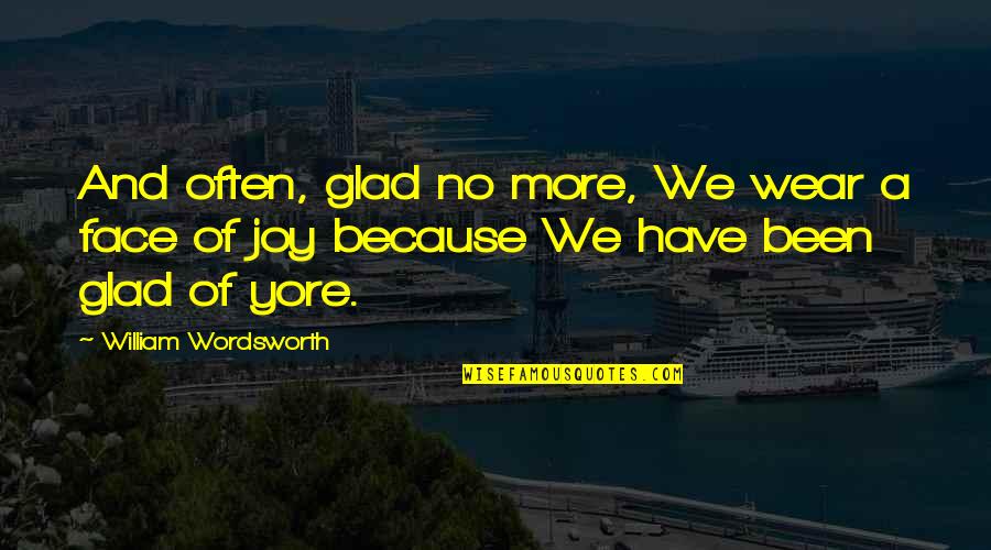 Superminds Quotes By William Wordsworth: And often, glad no more, We wear a Superminds Quotes By William Wordsworth: And often, glad no more, We wear a