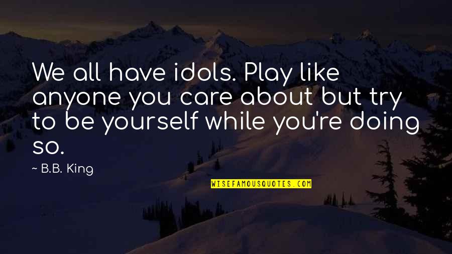 Supermom Quotes By B.B. King: We all have idols. Play like anyone you Supermom Quotes By B.B. King: We all have idols. Play like anyone you