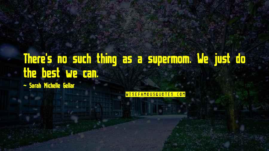 Supermom Quotes By Sarah Michelle Gellar: There's no such thing as a supermom. We Supermom Quotes By Sarah Michelle Gellar: There's no such thing as a supermom. We