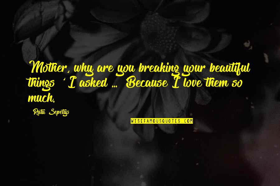 Supernal Hi Low Quotes By Ruta Sepetys: Mother, why are you breaking your beautiful things?'