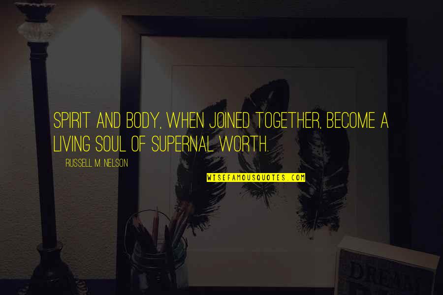 Supernal Quotes By Russell M. Nelson: Spirit and body, when joined together, become a