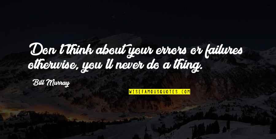 Supernal Triad Quotes By Bill Murray: Don't think about your errors or failures; otherwise,
