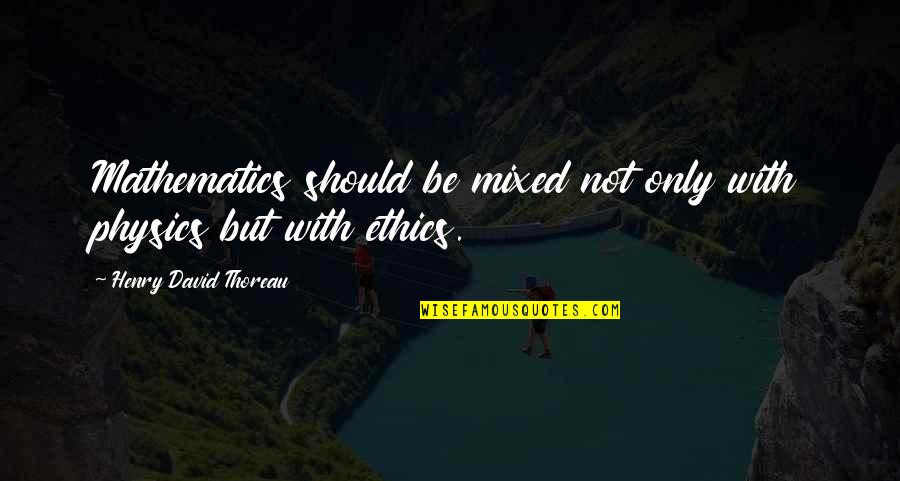 Supernal Triad Quotes By Henry David Thoreau: Mathematics should be mixed not only with physics Supernal Triad Quotes By Henry David Thoreau: Mathematics should be mixed not only with physics