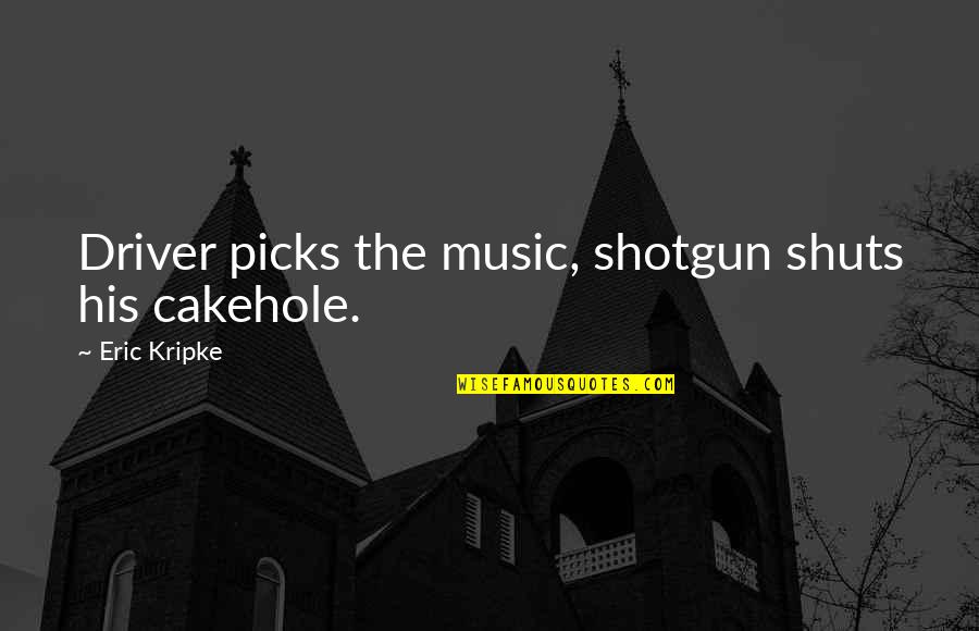 Supernatural Dean Quotes By Eric Kripke: Driver picks the music, shotgun shuts his cakehole. Supernatural Dean Quotes By Eric Kripke: Driver picks the music, shotgun shuts his cakehole.