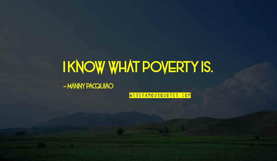 Supernatural Heaven And Hell Quotes By Manny Pacquiao: I know what poverty is. Supernatural Heaven And Hell Quotes By Manny Pacquiao: I know what poverty is.