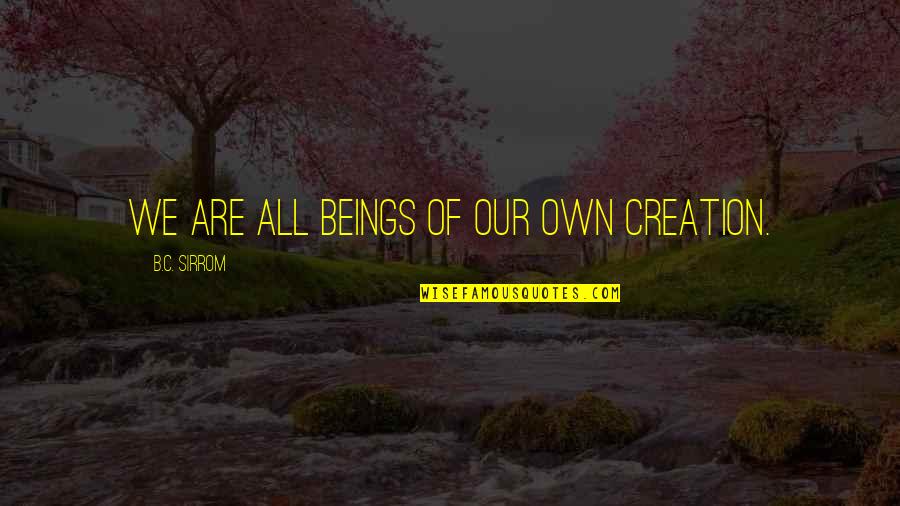 Supernatural Paranormal Quotes By B.C. Sirrom: We are all beings of our own creation. Supernatural Paranormal Quotes By B.C. Sirrom: We are all beings of our own creation.