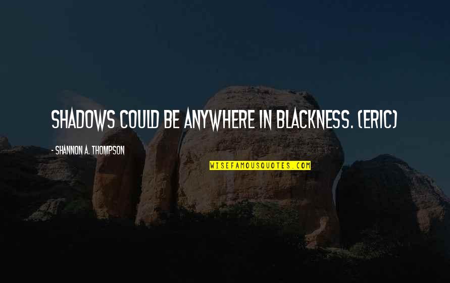 Supernatural Paranormal Quotes By Shannon A. Thompson: Shadows could be anywhere in blackness. (Eric) Supernatural Paranormal Quotes By Shannon A. Thompson: Shadows could be anywhere in blackness. (Eric)