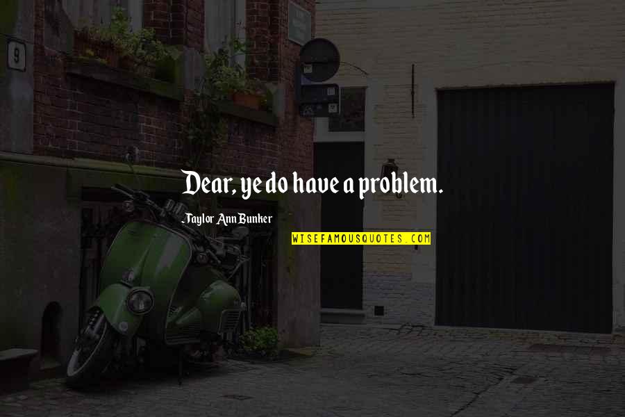 Supernatural Paranormal Quotes By Taylor Ann Bunker: Dear, ye do have a problem. Supernatural Paranormal Quotes By Taylor Ann Bunker: Dear, ye do have a problem.