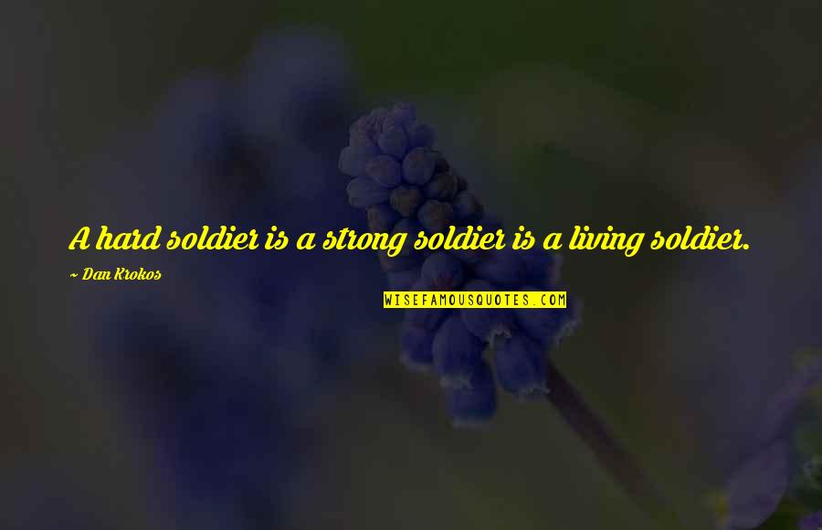 Supernatural Rock And A Hard Place Quotes By Dan Krokos: A hard soldier is a strong soldier is