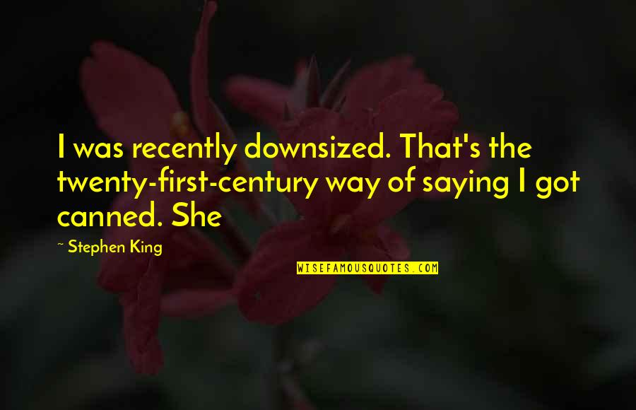 Supernatural Season 1 Asylum Quotes By Stephen King: I was recently downsized. That's the twenty-first-century way Supernatural Season 1 Asylum Quotes By Stephen King: I was recently downsized. That's the twenty-first-century way