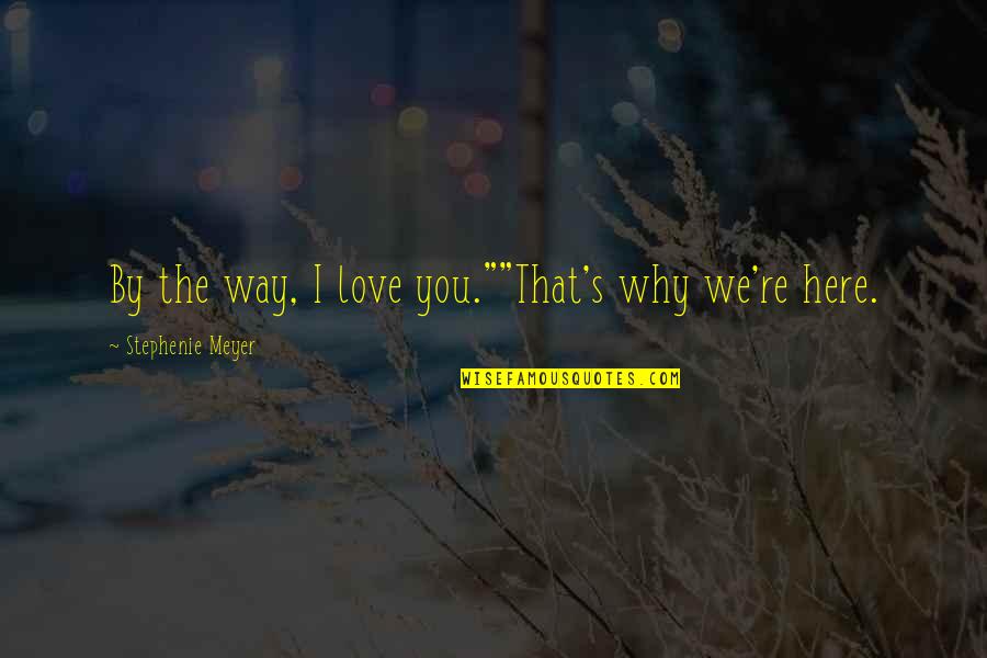 Supernatural Season 8 Episode 2 Quotes By Stephenie Meyer: By the way, I love you.""That's why we're