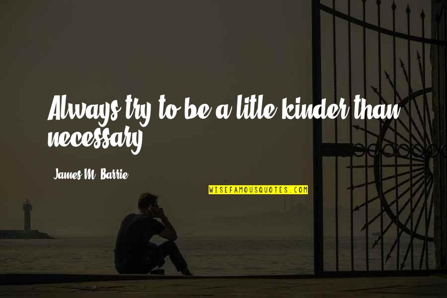 Supernatural Series Quotes By James M. Barrie: Always try to be a litle kinder than Supernatural Series Quotes By James M. Barrie: Always try to be a litle kinder than